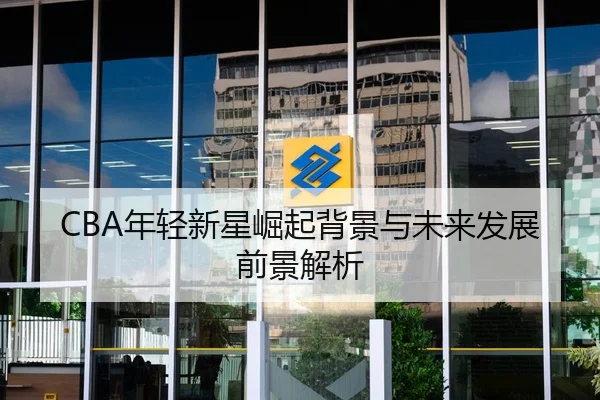CBA年轻新星崛起背景与未来发展前景解析
